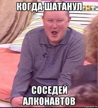 когда шатанул соседей алконавтов