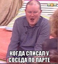  когда списал у соседа по парте