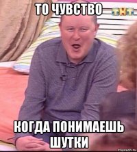 то чувство когда понимаешь шутки