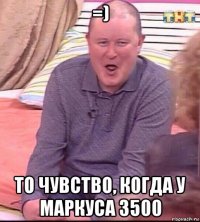 =) то чувство, когда у маркуса 3500