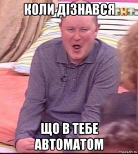 коли дізнався що в тебе автоматом