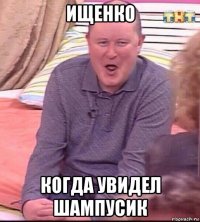 ищенко когда увидел шампусик