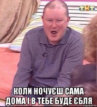  коли ночуєш сама дома і в тебе буде єбля