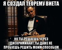 я создал теорему виета но ты решаешь через дискриминант,ты даже не пробуешь решить моим способом