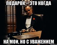 подарок -- это когда на мои, но с уважением