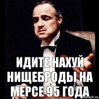 идите нахуй нищеброды на мерсе 95 года