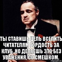 Ты ставишь цель вселить читателям гордость за клуб, но делаешь это без уважения, со смешком.