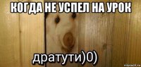 когда не успел на урок 