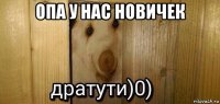 опа у нас новичек 