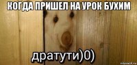 когда пришел на урок бухим 