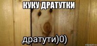 куку дратутки 