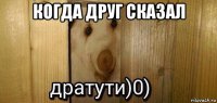 когда друг сказал 