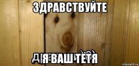 здравствуйте я ваш тётя