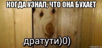 когда узнал, что она бухает 