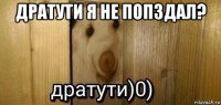 дратути я не попздал? 