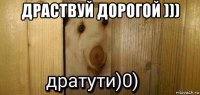 драствуй дорогой ))) 