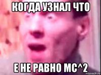 когда узнал что e не равно mc^2