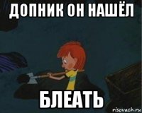 допник он нашёл блеать