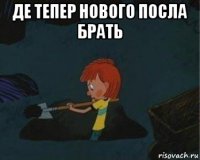 де тепер нового посла брать 