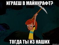 играеш в майнкрафт? тогда ты из наших