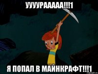 уууурааааа!!!1 я попал в майнкрафт!!!1