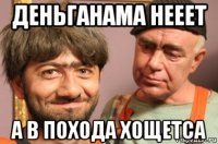 деньганама нееет а в похода хощетса