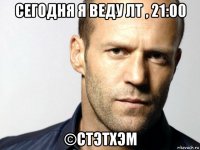 сегодня я веду лт , 21:00 ©стэтхэм