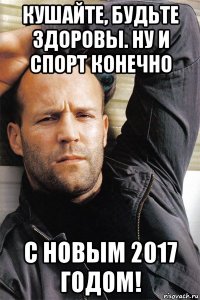 кушайте, будьте здоровы. ну и спорт конечно с новым 2017 годом!