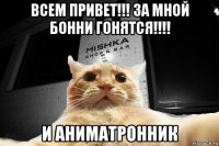 всем привет!!! за мной бонни гонятся!!!! и аниматронник