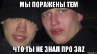 мы поражены тем что ты не знал про 3rz