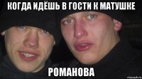 когда идёшь в гости к матушке романова