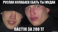 руслан копабаев ебать ты мудак пастух за 200 тг