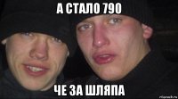 а стало 790 че за шляпа