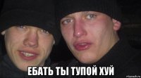  ебать ты тупой хуй