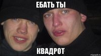 ебать ты квадрот