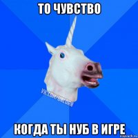 то чувство когда ты нуб в игре