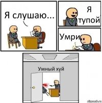 Я слушаю... Я тупой Умри Умный хуй