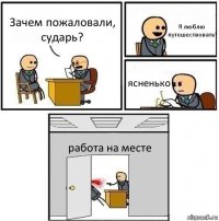 Зачем пожаловали, сударь? Я люблю путешествовать ясненько работа на месте