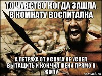 то чувство когда зашла в комнату воспиталка а петруха от испуга не успел вытащить и кончил жени прямо в жопу