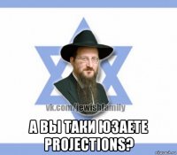  а вы таки юзаете projections?