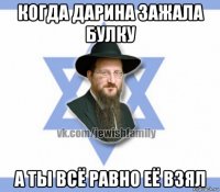 когда дарина зажала булку а ты всё равно её взял