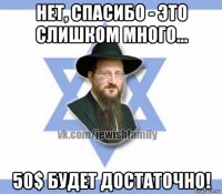 нет, спасибо - это слишком много... 50$ будет достаточно!