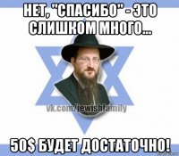 нет, "спасибо" - это слишком много... 50$ будет достаточно!