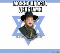 можно просто деньгами 