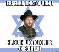 евгений викторович на вы и шопотом ( я уже дядя)