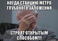 когда станцию метро глубокого заложения строят открытым способом!!!