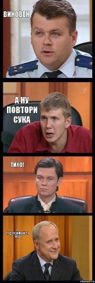 Виновен А ну повтори сука Тихо! А подсудимый-то прав