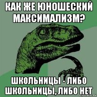 как же юношеский максимализм? школьницы - либо школьницы, либо нет