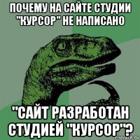 почему на сайте студии "курсор" не написано "сайт разработан студией "курсор"?