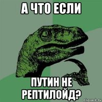 а что если путин не рептилойд?